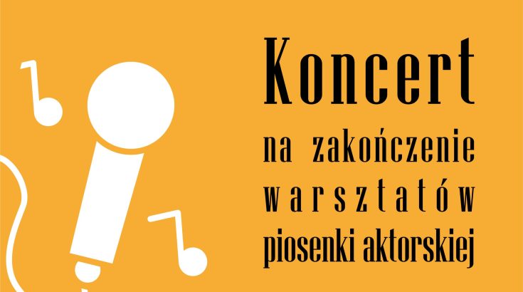 Z lewej strony uproszczony rysunek mikrofonu i nut, z prawej napis Koncert w wykonaniu uczestników warsztatów piosenki aktorskiej, pomarańczowe tło.